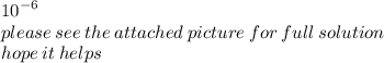 {10}^{ - 6}  \\ please \: see \: the \: attached \: picture \: for \: full \: solution \\ hope \: it \: helps