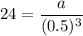 24=\dfrac{a}{(0.5)^{3}}