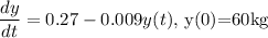 \dfrac{dy}{dt}=0.27-0.009y(t),$  y(0)=60kg