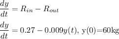 \dfrac{dy}{dt}=R_{in}-R_{out}\\\\\dfrac{dy}{dt}=0.27-0.009y(t),$  y(0)=60kg