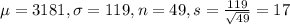 \mu = 3181, \sigma = 119, n = 49, s = \frac{119}{\sqrt{49}} = 17
