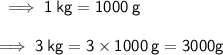 \sf \implies 1 \: kg = 1000 \: g \\  \\  \sf \implies 3 \: kg = 3 \times 1000 \: g = 3000g