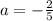 a=-\frac{2}{5}