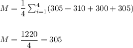 M=\dfrac{1}{4}\sum_{i=1}^{4}(305+310+300+305)\\\\\\ M=\dfrac{1220}{4}=305