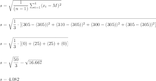 s=\sqrt{\dfrac{1}{(n-1)}\sum_{i=1}^{4}(x_i-M)^2}\\\\\\s=\sqrt{\dfrac{1}{3}\cdot [(305-(305))^2+(310-(305))^2+(300-(305))^2+(305-(305))^2]}\\\\\\												s=\sqrt{\dfrac{1}{3}\cdot [(0)+(25)+(25)+(0)]}\\\\\\												s=\sqrt{\dfrac{50}{3}}=\sqrt{16.667}\\\\\\s=4.082