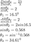 \frac{D sin \theta_2}{Dsin \theta_1}  = \frac{2 \lambda}{\lambda} \\\frac{ sin \theta_2}{sin \theta_1}  = 2 \\\theta_1 = 16.5^0\\\frac{ sin \theta_2}{sin 16.5}  = 2\\sin \theta_2 = 2 sin 16.5\\sin \theta_2 = 0.568\\\theta_2 = sin^{-1} 0.568\\\theta_2 = 34.61^0