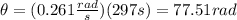 \theta=(0.261\frac{rad}{s})(297s)=77.51rad