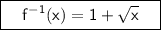 \boxed{\sf \ \ \ f^{-1}(x)=1+\sqrt{x} \ \ \ }