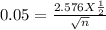 0.05 = \frac{2.576 X \frac{1}{2}  }{\sqrt{n} }