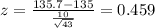 z = \frac{135.7-135}{\frac{10}{\sqrt{43}}}= 0.459
