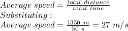 Average \ speed=\frac{total\ distance}{total\ time}\\ Substituting: \\ Average \ speed=\frac{1350\ m}{50\ s} = 27\ m/s
