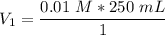 V_1 = \dfrac{0.0 1 \ M * 250  \ mL}{1 }