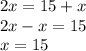 2x = 15 + x \\ 2x - x = 15 \\ x = 15