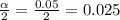 \frac{\alpha }{2} =\frac{0.05}{2}=0.025