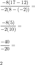 \dfrac{-8(17-12)}{-2(8-(-2))}= \\\\\\\dfrac{-8(5)}{-2(10)}= \\\\\\\dfrac{-40}{-20}= \\\\\\2