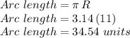 Arc\,\,length=\pi\,R\\Arc\,\,length= 3.14\,(11)\\Arc\,\,length= 34.54\, \,units