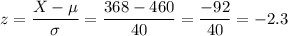 z=\dfrac{X-\mu}{\sigma}=\dfrac{368-460}{40}=\dfrac{-92}{40}=-2.3