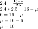 2.4 = \frac{16-\mu}{2.5} \\2.4 * 2.5 = 16-\mu\\6 = 16-\mu\\\mu = 16-6\\\mu = 10