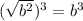 (\sqrt{b^{2}})^{3}=b^{3}\\\\