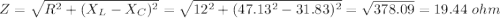 Z=\sqrt{R^2+(X_L-X_C)^2} =\sqrt{12^2+(47.13^2-31.83)^2} =\sqrt{378.09} =19.44\ ohm