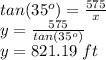 tan(35^o)=\frac{575}{x} \\y=\frac{575}{tan(35^o)} \\y=821.19\,\,ft