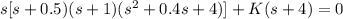 {s[s+0.5)(s+1)(s^2+0.4s+4)]} +{K(s+4)}= 0