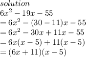 solution \\  {6x}^{2}  - 19x - 55 \\  =  {6x}^{2}  - (30 -11)x - 55 \\  =  {6x}^{2}  - 30x + 11x - 55 \\  = 6x(x - 5) + 11(x - 5) \\  = (6x  + 11)(x - 5)