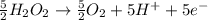 \frac{5}{2} H_2O_2 \rightarrow \frac{5}{2} O_2 + 5 H^+ + 5e^-