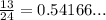 \frac{13}{24}=0.54166...