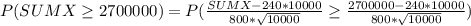 P (SUMX \geq 2700000) = P(\frac{SUMX - 240*10000}{800 *\sqrt{10000} } \geq \frac{2700000 - 240*10000}{800 *\sqrt{10000} })