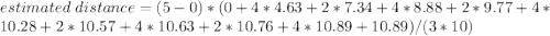 estimated\ distance = (5-0)* (0 + 4*4.63 + 2*7.34 + 4*8.88 + 2*9.77 + 4*10.28 + 2*10.57 + 4*10.63 + 2*10.76 + 4*10.89 + 10.89)/(3*10)