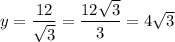 y=\dfrac{12}{\sqrt{3}}=\dfrac{12\sqrt{3}}{3}=4\sqrt{3}