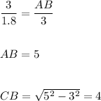 \dfrac{3}{1.8}=\dfrac{AB}{3} \\\\\\AB=5 \\\\\\CB=\sqrt{5^2-3^2}=4