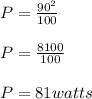 P= \frac{90^2}{100} \\\\P= \frac{8100}{100} \\\\P= 81 watts