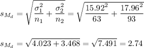 s_{M_d}=\sqrt{\dfrac{\sigma_1^2}{n_1}+\dfrac{\sigma_2^2}{n_2}}=\sqrt{\dfrac{15.92^2}{63}+\dfrac{17.96^2}{93}}\\\\\\s_{M_d}=\sqrt{4.023+3.468}=\sqrt{7.491}=2.74