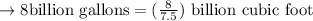 \to 8 \text{billion gallons} = (\frac{8}{7.5}) \ \text{billion cubic foot}\\\\