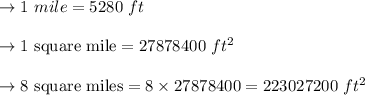 \to 1 \ mile = 5280\ ft\\\\&#10;\to  1 \ \text{square mile} = 27878400\  ft^2\\\\&#10;\to 8\ \text{square miles} = 8 \times 27878400 = 223027200\  ft^2\\\\&#10;&#10;&#10;