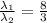 \frac{\lambda_1}{\lambda_2}  =  \frac{8}{3}