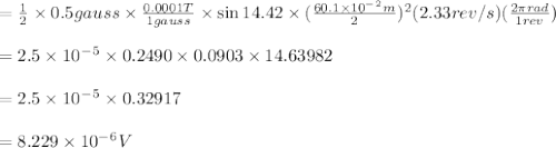 =\frac{1}{2} \times0.5gauss\times\frac{0.0001T}{1gauss} \times\sin 14.42\times(\frac{60.1\times10^-^2m}{2} )^2(2.33rev/s)(\frac{2\pi rad}{1rev} )\\\\=2.5\times10^-^5\times0.2490\times0.0903\times14.63982\\\\=2.5\times10^-^5\times0.32917\\\\=8.229\times10^-^6V