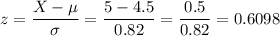 z=\dfrac{X-\mu}{\sigma}=\dfrac{5-4.5}{0.82}=\dfrac{0.5}{0.82}=0.6098