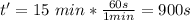 t'=15\ min*\frac{60s}{1min}=900s