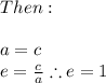 Then:\\\\a=c\\e=\frac{c}{a}\therefore e=1