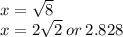 x =  \sqrt{8}  \\ x = 2 \sqrt{2}  \: or \: 2.828
