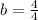 b = \frac{4}{4}