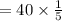 = 40\times \frac{1}{5}