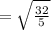 = \sqrt{\frac{32}{5} }