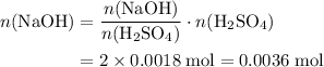 \begin{aligned}n(\mathrm{NaOH}) &= \frac{n(\mathrm{NaOH})}{n(\mathrm{H_2SO_4})}\cdot n(\mathrm{H_2SO_4}) \\&= 2 \times 0.0018\; \rm mol = 0.0036\; \rm mol\end{aligned}