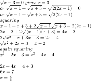 \sqrt{x-3} =0~gives~x=3\\or~\sqrt{x-1} +\sqrt{x+3} -\sqrt{2(2x-1)} =0\\or~ \sqrt{x-1} +\sqrt{x+3} =\sqrt{2(2x-1)} \\squaring\\x-1+x+3+2\sqrt{x-1} \sqrt{x+3} =2(2x-1)\\2x+2+2\sqrt{(x-1)(x+3)} =4x-2\\2\sqrt{x^2-x+3x-3} =2x-4\\\sqrt{x^2+2x-3} =x-2\\again ~squaring\\x^2+2x-3=x^2-4x+4\\\\2x+4x=4+3\\6x=7\\x=\frac{7}{6}