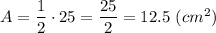 A=\dfrac{1}{2}\cdot25=\dfrac{25}{2}=12.5\ (cm^2)
