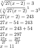 \sqrt[5]{27(x - 2)}  = 3 \\  { (\sqrt[5]{27(x - 2} )}^{5}  =  {3}^{5}  \\ 27(x - 2) = 243 \\ 27x - 54 = 243 \\ 27x = 243 + 54 \\ 27x = 297 \\  \frac{27x}{27}  =  \frac{297}{27}  \\ x = 11